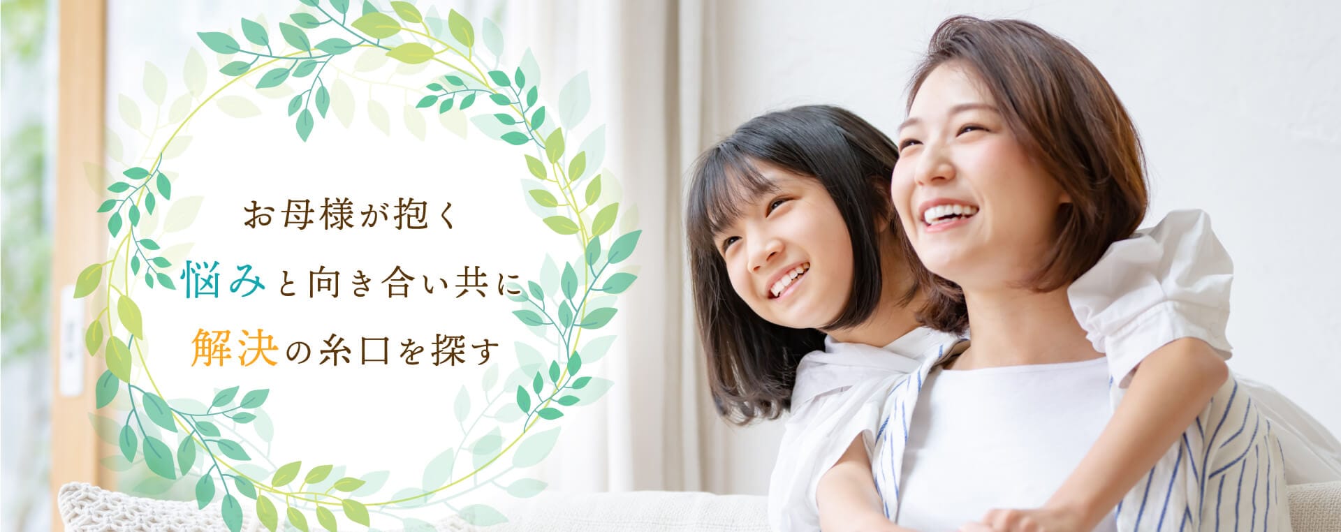 お母様が抱く悩みと向き合い共に解決の糸口を探す