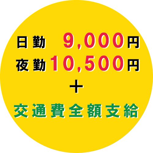 日勤9,000円 夜勤10,500円 ＋ 交通費全額支給